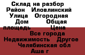 Склад на разбор. › Район ­ Иловлинский › Улица ­ Огородная › Дом ­ 25 › Общая площадь ­ 651 › Цена ­ 450 000 - Все города Недвижимость » Другое   . Челябинская обл.,Аша г.